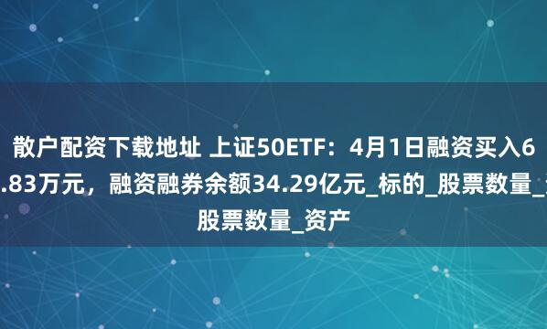 散户配资下载地址 上证50ETF：4月1日融资买入6736.83万元，融资融券余额34.29亿元_标的_股票数量_资产