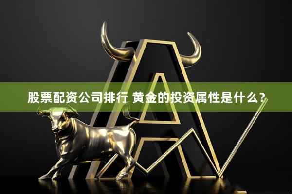 股票配资公司排行 黄金的投资属性是什么？