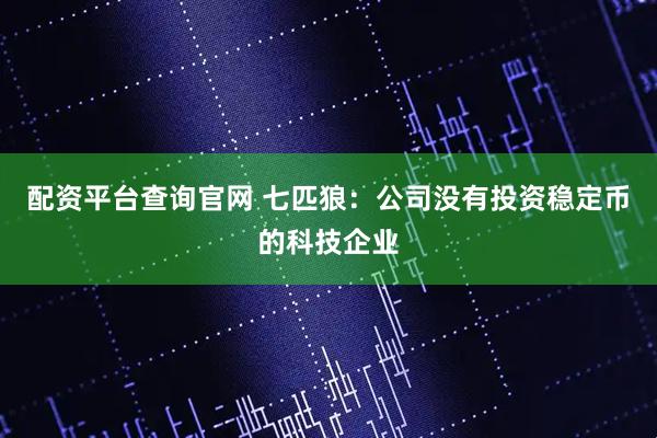 配资平台查询官网 七匹狼：公司没有投资稳定币的科技企业